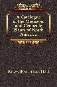 A Catalogue of the Mesozoic and Cenozoic Plants of North America