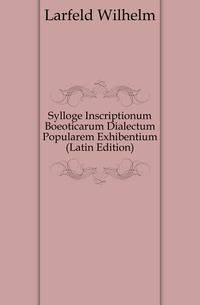 Sylloge Inscriptionum Boeoticarum Dialectum Popularem Exhibentium (Latin Edition)