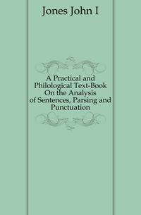 A Practical and Philological Text-Book On the Analysis of Sentences, Parsing and Punctuation