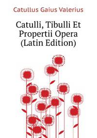 Catulli, Tibulli Et Propertii Opera ... (Latin Edition)