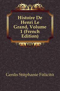 Histoire De Henri Le Grand, Volume 1 (French Edition)