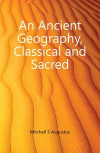 An Ancient Geography, Classical and Sacred.