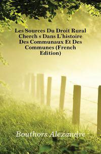 Les Sources Du Droit Rural Cherches Dans L'histoire Des Communaux Et Des Communes (French Edition)