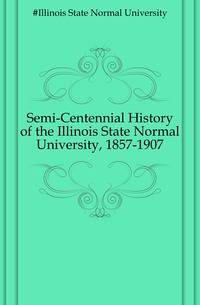 Semi-Centennial History of the Illinois State Normal University, 1857-1907