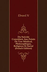 Du Suicide Considere Aux Points De Vue Medical, Philosophique, Religieux Et Social (French Edition)