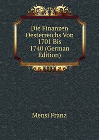 Die Finanzen Oesterreichs Von 1701 Bis 1740 (German Edition)