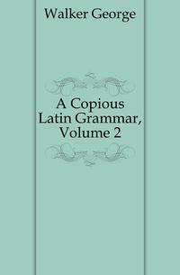 A Copious Latin Grammar, Volume 2