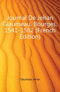 Journal De Jehan Glaumeau, Bourges, 1541-1562 (French Edition)