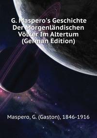 G. Maspero's Geschichte Der Morgenlaendischen Voelker Im Altertum (German Edition)