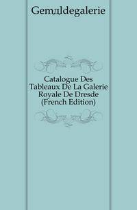 Catalogue Des Tableaux De La Galerie Royale De Dresde (French Edition)
