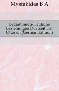 Byzantinisch-Deutsche Beziehungen Dur Zeit Der Ottonen (German Edition)