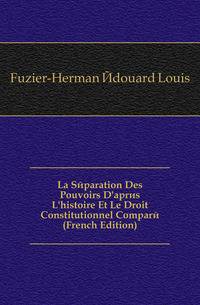 La Separation Des Pouvoirs D'apres L'histoire Et Le Droit Constitutionnel Compare (French Edition)