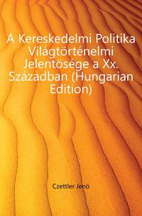 A Kereskedelmi Politika Vilagtoertenelmi Jelentoesege a Xx. Szazadban (Hungarian Edition)