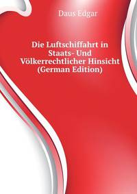 Die Luftschiffahrt in Staats- Und Voelkerrechtlicher Hinsicht (German Edition)