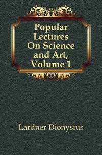 Popular Lectures On Science and Art, Volume 1