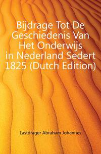 Bijdrage Tot De Geschiedenis Van Het Onderwijs in Nederland Sedert 1825 (Dutch Edition)