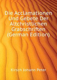 Die Acclamationen Und Gebete Der Altchristlichen Grabschriften (German Edition)