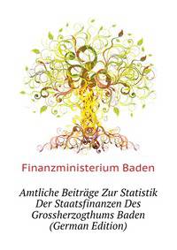Amtliche Beitraege Zur Statistik Der Staatsfinanzen Des Grossherzogthums Baden (German Edition)