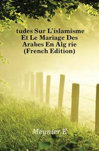 Etudes Sur L'islamisme Et Le Mariage Des Arabes En Algerie (French Edition)