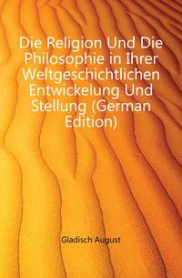 Die Religion Und Die Philosophie in Ihrer Weltgeschichtlichen Entwickelung Und Stellung (German Edition)