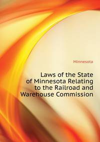 Laws of the State of Minnesota Relating to the Railroad and Warehouse Commission...