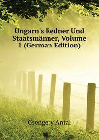 Ungarn's Redner Und Staatsmaenner, Volume 1 (German Edition)