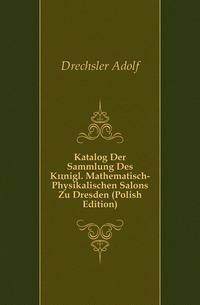 Katalog Der Sammlung Des Koenigl. Mathematisch-Physikalischen Salons Zu Dresden (Polish Edition)