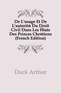 De L'usage Et De L'autorite Du Droit Civil Dans Les Etats Des Princes Chretiens (French Edition)