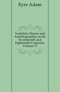 Yorkshire Diaries and Autobiographies in the Seventeenth and Eighteenth Centuries, Volume 77