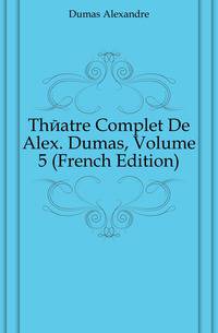 Theatre Complet De Alex. Dumas, Volume 5 (French Edition)