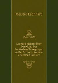 Leonard Meister Uber Den Gang Der Politischen Bewegungen in Der Schweiz, Volume 2 (German Edition)