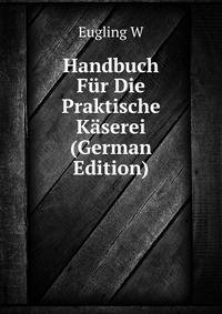 Handbuch Fuer Die Praktische Kaeserei (German Edition)