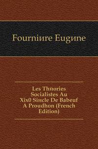 Les Theories Socialistes Au Xix0 Siecle De Babeuf A Proudhon (French Edition)