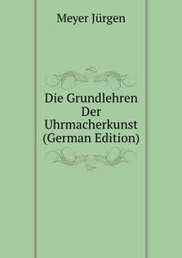 Die Grundlehren Der Uhrmacherkunst (German Edition)