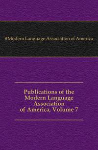 Publications of the Modern Language Association of America, Volume 7