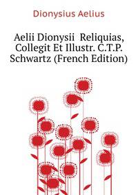 Aelii Dionysii ... Reliquias, Collegit Et Illustr. C.T.P. Schwartz (French Edition)