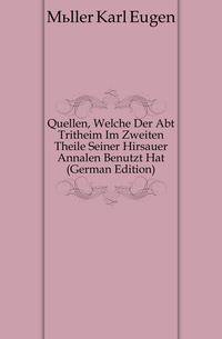 Quellen, Welche Der Abt Tritheim Im Zweiten Theile Seiner Hirsauer Annalen Benutzt Hat (German Edition)