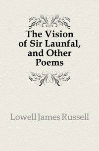 The Vision of Sir Launfal, and Other Poems
