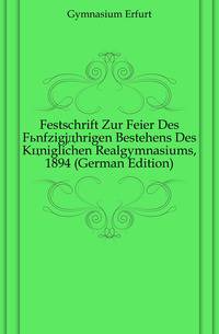 Festschrift Zur Feier Des Fuenfzigjaehrigen Bestehens Des Koeniglichen Realgymnasiums, 1894 (German Edition)