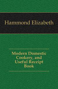 Modern Domestic Cookery, and Useful Receipt Book