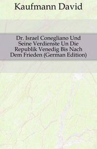 Dr. Israel Conegliano Und Seine Verdienste Un Die Republik Venedig Bis Nach Dem Frieden (German Edition)