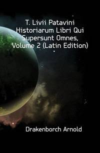 T. Livii Patavini Historiarum Libri Qui Supersunt Omnes, Volume 2 (Latin Edition)