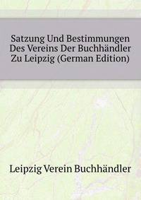 Satzung Und Bestimmungen Des Vereins Der Buchhaendler Zu Leipzig (German Edition)