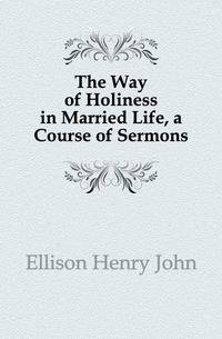 The Way of Holiness in Married Life, a Course of Sermons