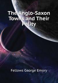 The Anglo-Saxon Towns and Their Polity ...