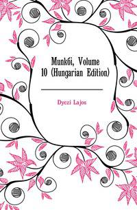 Munkai, Volume 10 (Hungarian Edition)