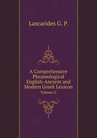 A Comprehensive Phraseological English-Ancient and Modern Greek Lexicon. Volume II