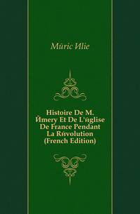 Histoire De M. Emery Et De L'eglise De France Pendant La Revolution (French Edition)