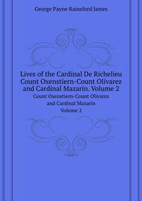 Lives of the Cardinal De Richelieu, Count Oxenstiern--Count Olivarez and Cardinal Mazarin, Volume 2
