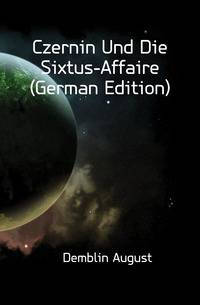 Czernin Und Die Sixtus-Affaire (German Edition)